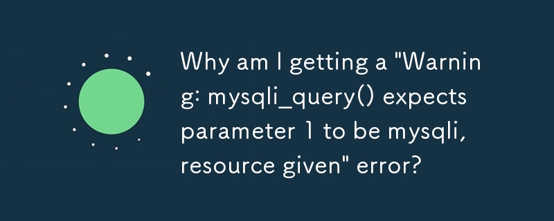 Why am I getting a 'Warning: mysqli_query() expects parameter 1 to be mysqli, resource given' error?