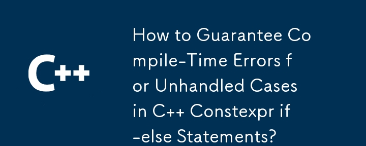 How to Guarantee Compile-Time Errors for Unhandled Cases in C   Constexpr if-else Statements?