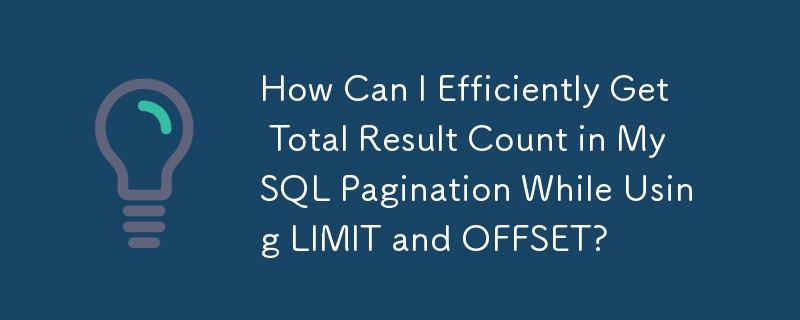 How Can I Efficiently Get Total Result Count in MySQL Pagination While Using LIMIT and OFFSET?