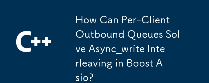 每個客戶端出站隊列如何解決 Boost Asio 中的 Async_write 交錯問題？