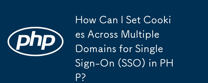 如何在 PHP 中跨多个域设置 Cookie 以实现单点登录 (SSO)？