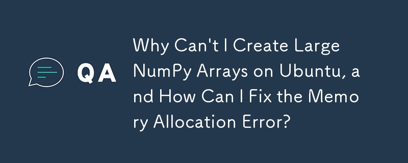 Why Can\'t I Create Large NumPy Arrays on Ubuntu, and How Can I Fix the Memory Allocation Error?