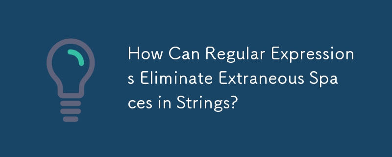 How Can Regular Expressions Eliminate Extraneous Spaces in Strings?