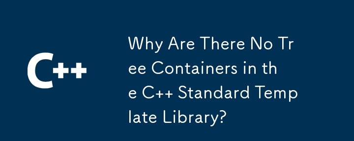 C 標準テンプレート ライブラリにツリー コンテナがないのはなぜですか?