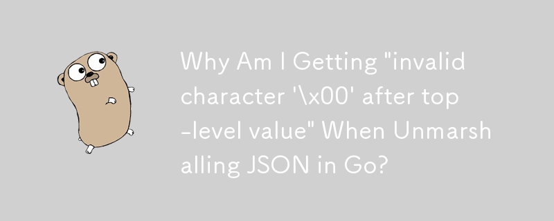 Go で JSON をアンマーシャリングすると「トップレベルの値の後に無効な文字 \'\\x00\'」が表示されるのはなぜですか?