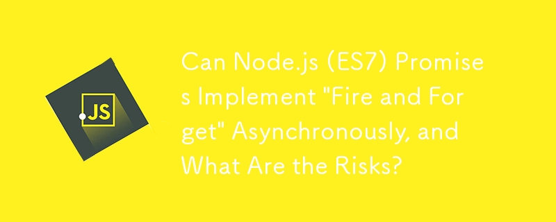 Node.js (ES7) の約束は「Fire and Forget」を非同期で実装できますか?またそのリスクは何ですか?