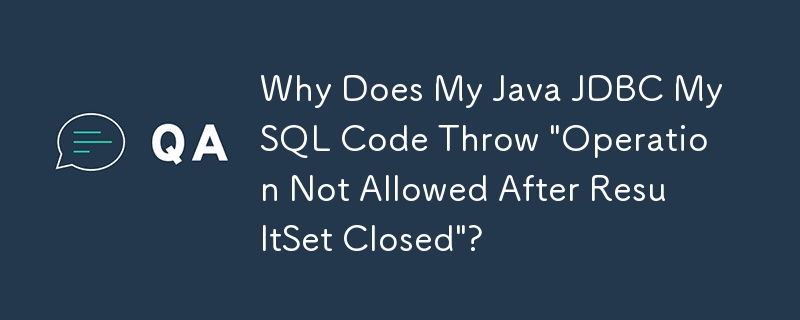 Java JDBC MySQL コードで「ResultSet クローズ後に操作は許可されません」がスローされるのはなぜですか?