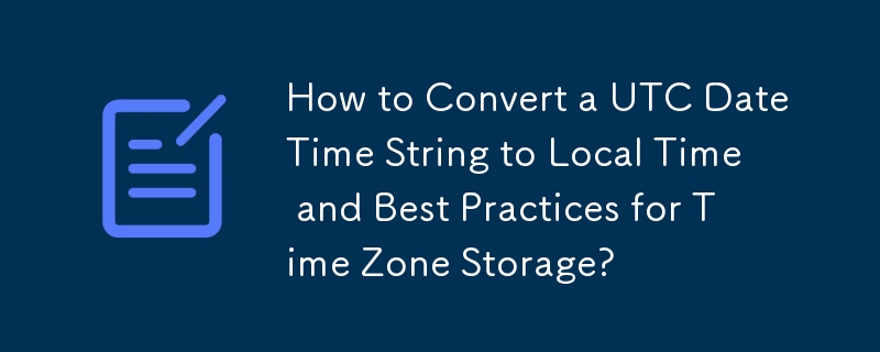 如何将 UTC 日期时间字符串转换为本地时间以及时区存储的最佳实践？