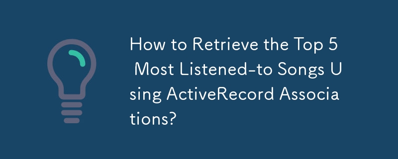 Comment récupérer les 5 chansons les plus écoutées à l'aide des associations ActiveRecord ?