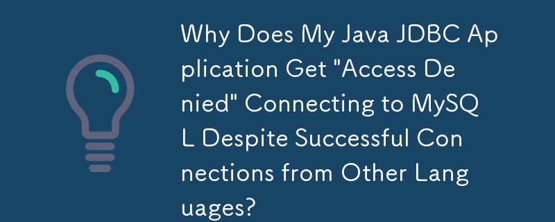 Why Does My Java JDBC Application Get \'Access Denied\' Connecting to MySQL Despite Successful Connections from Other Languages?