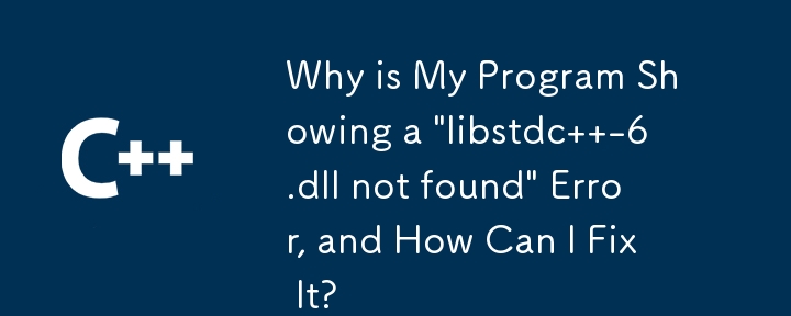 為什麼我的程式顯示'libstdc -6.dll not found”錯誤，如何修復它？