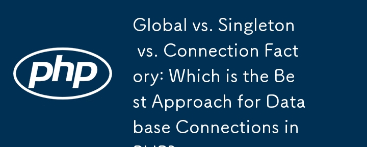 Global vs. Singleton vs. Connection Factory: Which is the Best Approach for Database Connections in PHP?