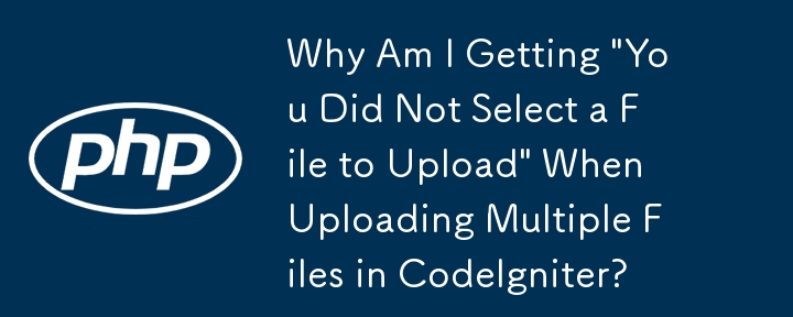 为什么我在 CodeIgniter 中上传多个文件时收到'您没有选择要上传的文件”？
