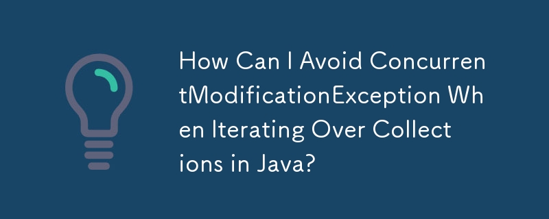 在 Java 中迭代集合時如何避免 ConcurrentModificationException？