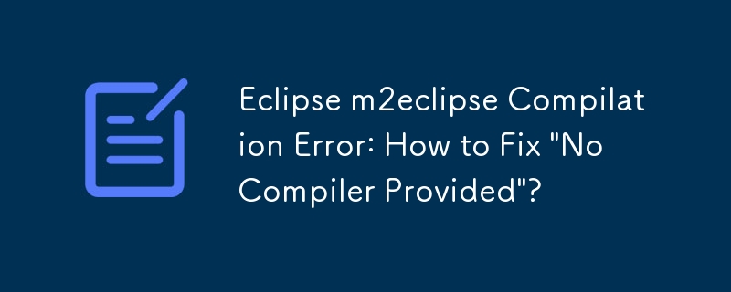 Eclipse m2eclipse 編譯錯誤：如何修復「未提供編譯器」？