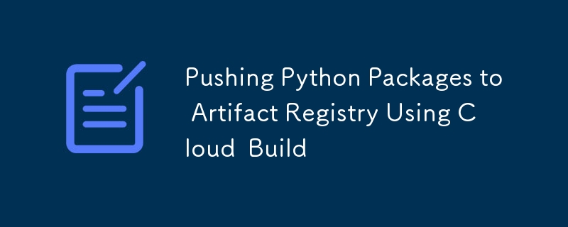 Python-Pakete mit Cloud Build an Artifact Registry übertragen