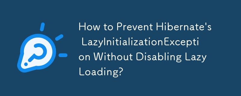 遅延読み込みを無効にせずに Hibernate の LazyInitializationException を防ぐ方法