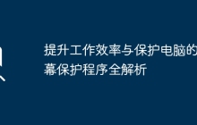 提升工作效率与保护电脑的屏幕保护程序全解析