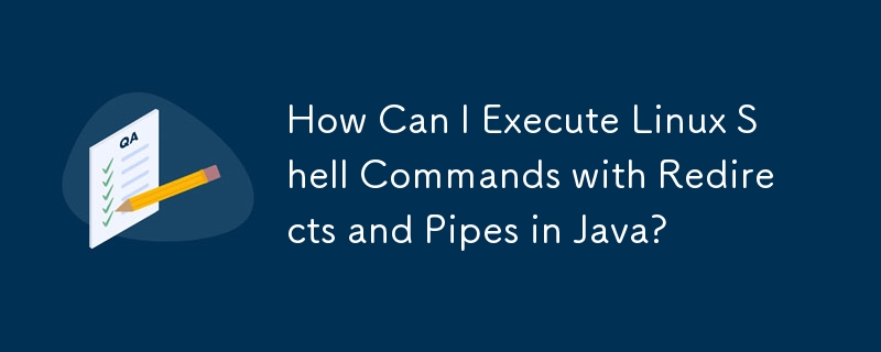 How Can I Execute Linux Shell Commands with Redirects and Pipes in Java ...