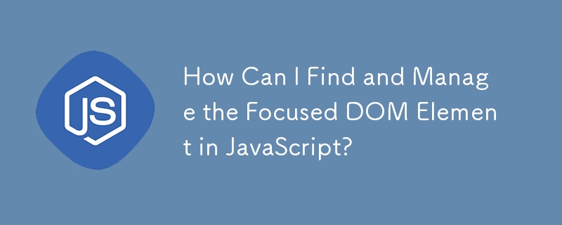 JavaScript でフォーカスされた DOM 要素を見つけて管理するにはどうすればよいですか?