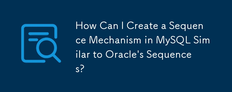 MySQL で Oracle のシーケンスと同様のシーケンス メカニズムを作成するにはどうすればよいですか?