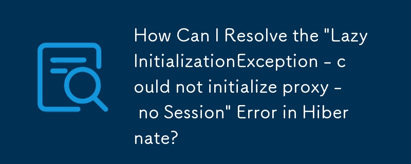 Hibernate での「LazyInitializationException - プロキシを初期化できませんでした - セッションがありません」エラーを解決するにはどうすればよいですか?