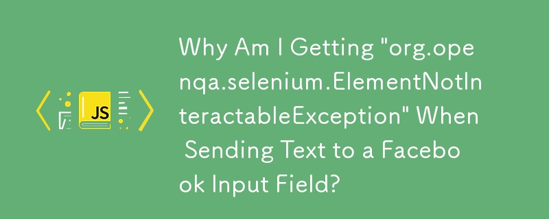 為什麼我在將文字發送到 Facebook 輸入欄位時收到'org.openqa.selenium.ElementNotInteractableException”？