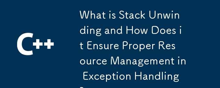 什麼是堆疊展開以及它如何確保異常處理中正確的資源管理？