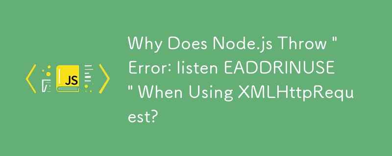 Why Does Node.js Throw 'Error: listen EADDRINUSE' When Using XMLHttpRequest?