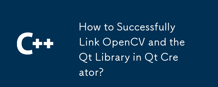 How to Successfully Link OpenCV and the Qt Library in Qt Creator?