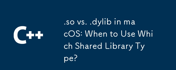 macOS の .so と .dylib: いつどの共有ライブラリ タイプを使用するか?