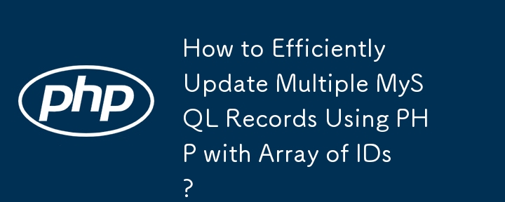 ID の配列を指定した PHP を使用して複数の MySQL レコードを効率的に更新するにはどうすればよいですか?