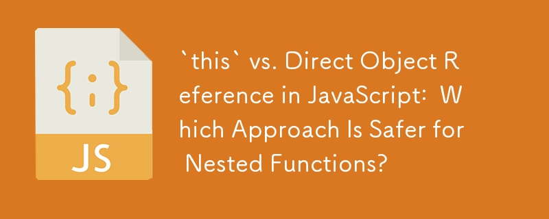 JavaScript での「this」と直接オブジェクト参照: 入れ子関数ではどちらのアプローチが安全ですか?