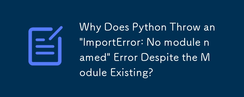 モジュールが存在しているにもかかわらず、Python が「ImportError: No modulenamed」エラーをスローするのはなぜですか?