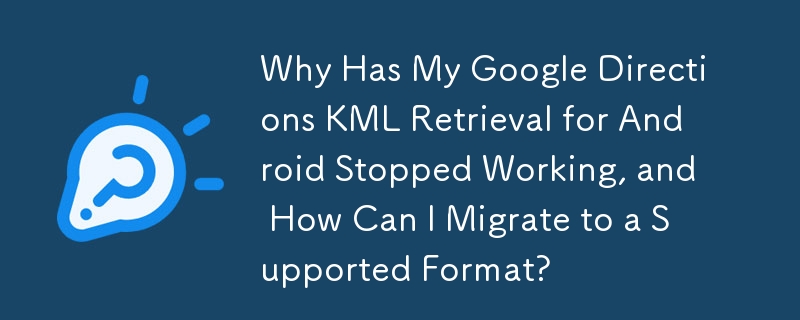 為什麼適用於 Android 的 Google Directions KML 檢索停止運作？