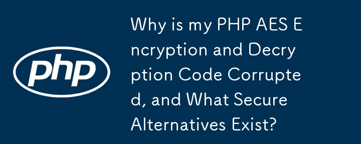 Warum ist mein PHP-AES-Verschlüsselungs- und Entschlüsselungscode beschädigt und welche sicheren Alternativen gibt es?