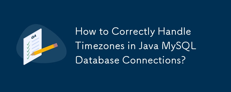 How to Correctly Handle Timezones in Java MySQL Database Connections?