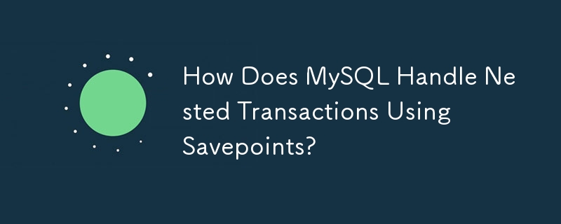 MySQL はセーブポイントを使用してネストされたトランザクションをどのように処理しますか?