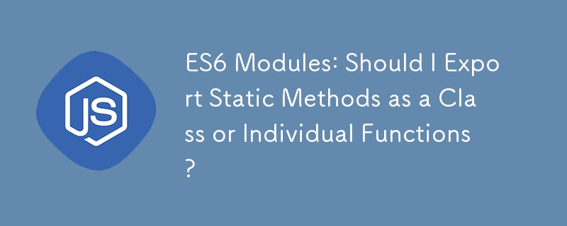 ES6 模块：我应该将静态方法导出为类还是单个函数？