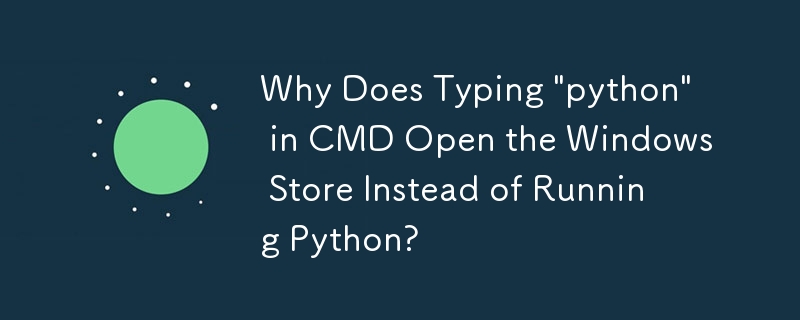 Why Does Typing 'python' in CMD Open the Windows Store Instead of Running Python?