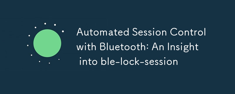 Automated Session Control with Bluetooth: An Insight into ble-lock-session