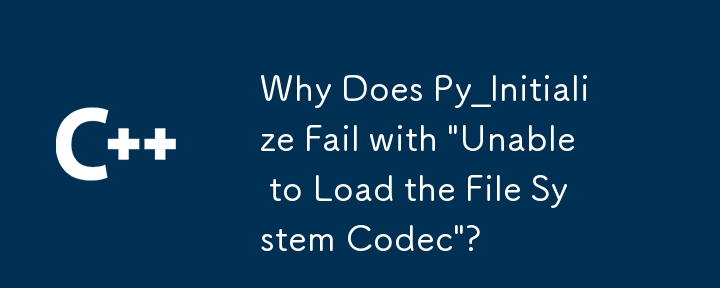 Why Does Py_Initialize Fail with \'Unable to Load the File System Codec\'?