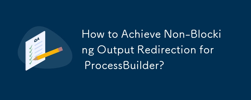 ProcessBuilder のノンブロッキング出力リダイレクトを実現するにはどうすればよいですか?