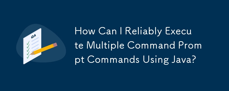 Java を使用して複数のコマンド プロンプト コマンドを確実に実行するにはどうすればよいですか?