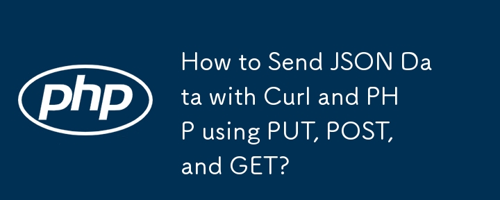 Curl と PHP で PUT、POST、GET を使用して JSON データを送信するにはどうすればよいですか?