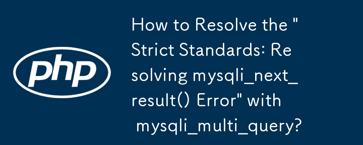 如何使用 mysqli_multi_query 解決「嚴格標準：解決 mysqli_next_result() 錯誤」？