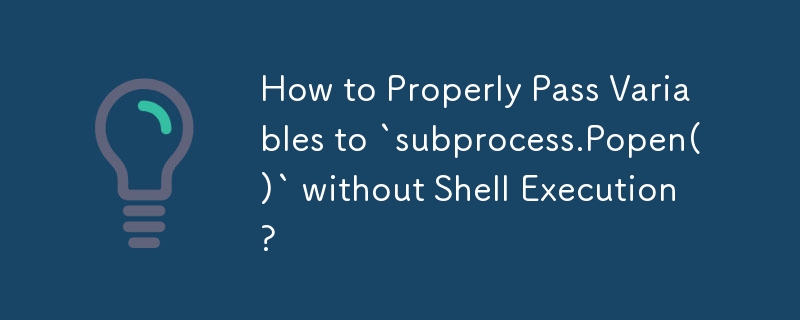 シェルを実行せずに変数を「subprocess.Popen()」に適切に渡すにはどうすればよいですか?