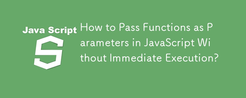 すぐに実行せずにJavaScriptで関数をパラメータとして渡すにはどうすればよいですか?