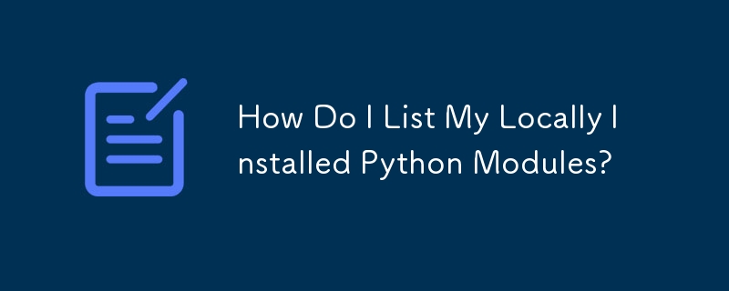 ローカルにインストールされている Python モジュールを一覧表示するにはどうすればよいですか?