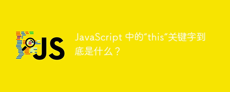 JavaScript 中的“this”关键字到底是什么？ - 小浪资源网